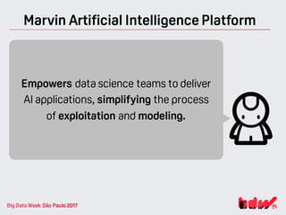 Marvin Artificial Intelligence Platform
Empowers data science teams to deliver
AI applications, simplifying the process
of exploitation and modeling.
 