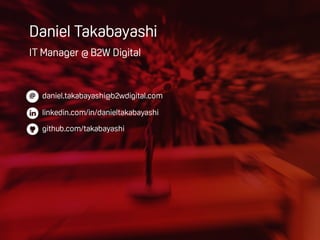 Daniel Takabayashi
daniel.takabayashi@b2wdigital.com@
linkedin.com/in/danieltakabayashi
github.com/takabayashi
IT Manager @ B2W Digital
 