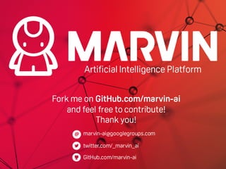 Artificial Intelligence Platform
Fork me on GitHub.com/marvin-ai
and feel free to contribute!
Thank you!
@
GitHub.com/marvin-ai
twitter.com/_marvin_ai
marvin-ai@googlegroups.com
 