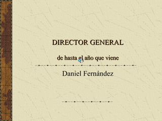 DIRECTOR GENERAL de hasta el año que viene Daniel Fernández 