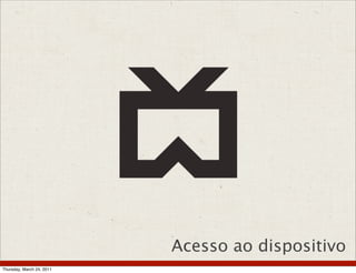 Acesso ao dispositivo
Thursday, March 24, 2011