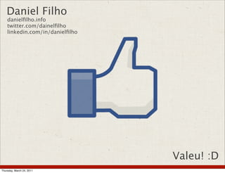 Daniel Filho
danielfilho.info
twitter.com/dainelfilho
linkedin.com/in/danielfilho
Valeu! :D
Thursday, March 24, 2011