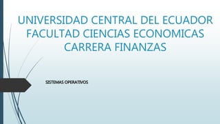 UNIVERSIDAD CENTRAL DEL ECUADOR
FACULTAD CIENCIAS ECONOMICAS
CARRERA FINANZAS
SISTEMAS OPERATIVOS
 