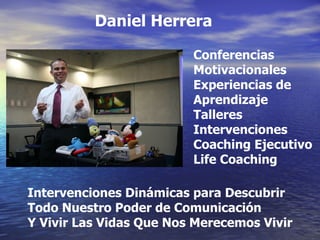 Daniel Herrera Conferencias  Motivacionales Experiencias de Aprendizaje Talleres Intervenciones Coaching Ejecutivo Life Coaching Intervenciones Dinámicas para Descubrir Todo Nuestro Poder de Comunicación Y Vivir Las Vidas Que Nos Merecemos Vivir 