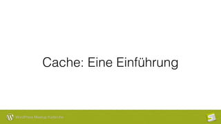 WordPress Meetup Karlsruhe
Cache: Eine Einführung
 