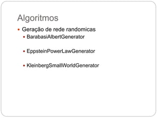 Algoritmos
 Geração de rede randomicas
 BarabasiAlbertGenerator
 EppsteinPowerLawGenerator
 KleinbergSmallWorldGenerator
 