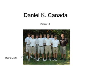 Daniel K. Canada Grade:10 That’s Me!!!! 
