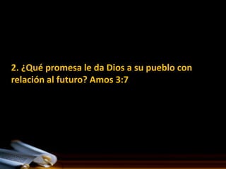 2. ¿Qué promesa le da Dios a su pueblo con
relación al futuro? Amos 3:7
 