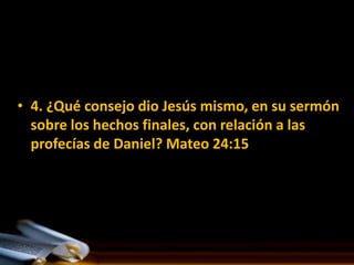 • 4. ¿Qué consejo dio Jesús mismo, en su sermón
  sobre los hechos finales, con relación a las
  profecías de Daniel? Mateo 24:15
 