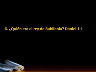6. ¿Quién era el rey de Babilonia? Daniel 1:1
 
