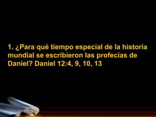 1. ¿Para qué tiempo especial de la historia
mundial se escribieron las profecías de
Daniel? Daniel 12:4, 9, 10, 13
 