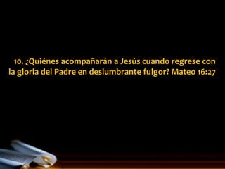 10. ¿Quiénes acompañarán a Jesús cuando regrese con
la gloria del Padre en deslumbrante fulgor? Mateo 16:27
 