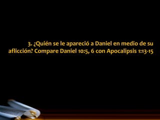 3. ¿Quién se le apareció a Daniel en medio de su
aflicción? Compare Daniel 10:5, 6 con Apocalipsis 1:13-15
 
