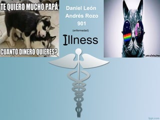 (enfermedad)
Illness
Daniel León
Andrés Rozo
901
 