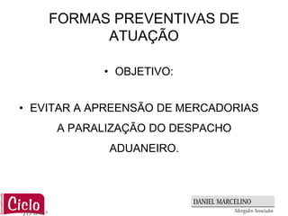 FORMAS PREVENTIVAS DE
          ATUAÇÃO

            • OBJETIVO:


• EVITAR A APREENSÃO DE MERCADORIAS
     A PARALIZAÇÃO DO DESPACHO
             ADUANEIRO.
 