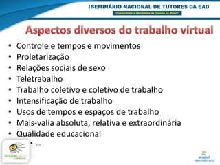 •   Controle e tempos e movimentos
•   Proletarização
•   Relações sociais de sexo
•   Teletrabalho
•   Trabalho coletivo e coletivo de trabalho
•   Intensificação de trabalho
•   Usos de tempos e espaços de trabalho
•   Mais-valia absoluta, relativa e extraordinária
•   Qualidade educacional
       • ...
 