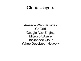 Cloud players Amazon Web Services GoGrid Google App Engine Microsoft Azure Rackspace Cloud Yahoo Developer Network 