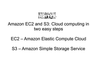 Amazon EC2 and S3: Cloud computing in two easy steps EC2 – Amazon Elastic Compute Cloud S3 – Amazon Simple Storage Service 