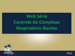 Web Série 
Controle do Complexo 
Respiratório Bovino 
 