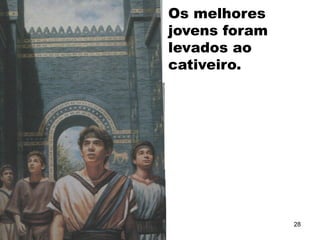 Os melhores
jovens foram
levados ao
cativeiro.
28
 