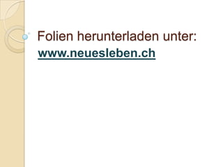 Folien herunterladen unter:
www.neuesleben.ch
 