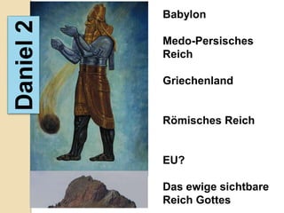 Babylon
Daniel 2
           Medo-Persisches
           Reich

           Griechenland


           Römisches Reich


           EU?

           Das ewige sichtbare
           Reich Gottes
 