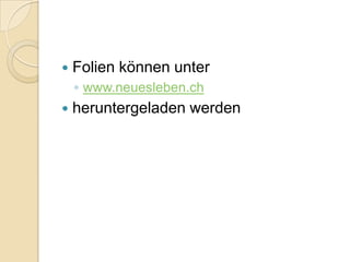    Folien können unter
    ◦ www.neuesleben.ch
   heruntergeladen werden
 