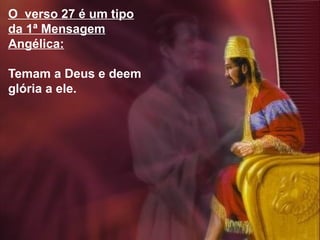 46
O verso 27 é um tipo
da 1ª Mensagem
Angélica:
Temam a Deus e deem
glória a ele.
 