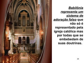 24
Babilônia
representa um
sistema de
adoração falso que
não só é
representado pela
igreja católica mas
por todas que se
embebedam de
suas doutrinas.
 