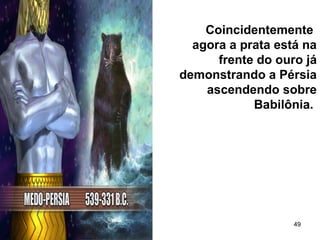 49
Coincidentemente
agora a prata está na
frente do ouro já
demonstrando a Pérsia
ascendendo sobre
Babilônia.
 