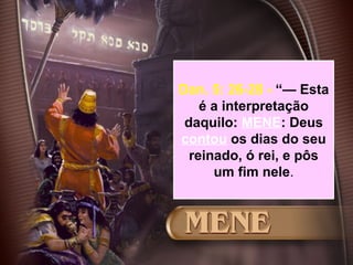 53
Dan. 5: 26-28 - “— Esta
é a interpretação
daquilo: MENE: Deus
contou os dias do seu
reinado, ó rei, e pôs
um fim nele.
 