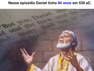 37
Nesse episódio Daniel tinha 84 anos em 539 aC.
 