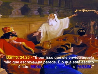 52
Dan. 5: 24,25 - “É por isso que ele enviou aquela
mão que escreveu na parede. E o que está escrito
é isto: MENE, MENE, TEQUEL e PARSIM.”
 