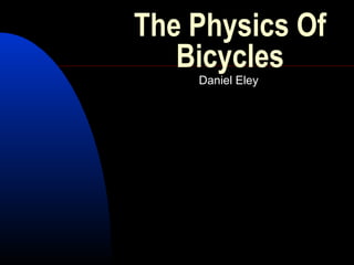 The Physics Of 
Bicycles 
Daniel Eley 
 