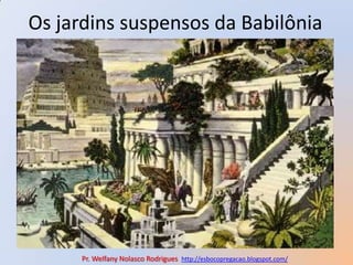 Os jardins suspensos da BabilôniaPr. Welfany NolascoRodrigues  http://esbocopregacao.blogspot.com/