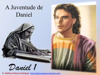 A Juventude de Daniel Daniel 1 Pr. Welfany NolascoRodrigues  http://esbocopregacao.blogspot.com/ 