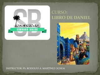 CURSO:
LIBRO DE DANIEL
INSTRUCTOR: PS. RODOLFO A. MARTÍNEZ OCHOA
 