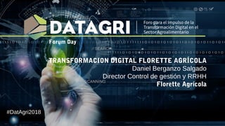 TRANSFORMACION DIGITAL FLORETTE AGRÍCOLA
Daniel Berganzo Salgado
Director Control de gestión y RRHH
Florette Agrícola
#DatAgri2018
Forum Day
 