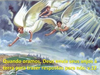 Quando oramos, Deus envia seus anjos à terra para trazer respostas para nós: v.12