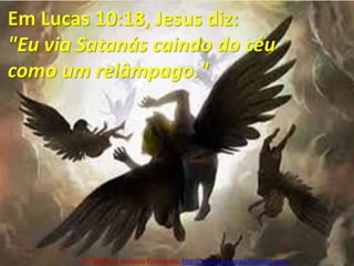 Em Lucas 10:18, Jesus diz: "Eu via Satanás caindo do céu como um relâmpago."Pr. Welfany NolascoRodrigues  http://esbocopregacao.blogspot.com/