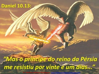 Daniel 10.13: ”Mas o príncipe do reino da Pérsia me resistiu por vinte e um dias...”Pr. Welfany NolascoRodrigues  http://esbocopregacao.blogspot.com/