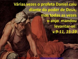 Várias vezes o profeta Daniel caiu diante do poder de Deus, mas todas as vezes o anjo  mandou levantar-se: v.9-11, 15-19Pr. Welfany NolascoRodrigues  http://esbocopregacao.blogspot.com/
