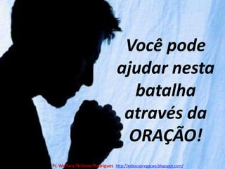Você pode ajudar nesta batalha através da ORAÇÃO!Pr. Welfany NolascoRodrigues  http://esbocopregacao.blogspot.com/