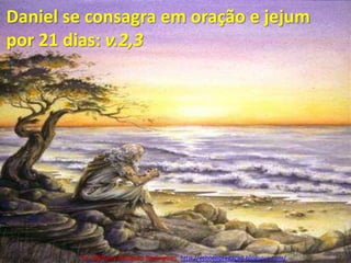 Daniel se consagra em oração e jejum por 21 dias: v.2,3Pr. Welfany NolascoRodrigues  http://esbocopregacao.blogspot.com/