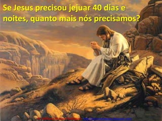Se Jesus precisou jejuar 40 dias e noites, quanto mais nós precisamos?Pr. Welfany NolascoRodrigues  http://esbocopregacao.blogspot.com/