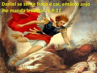 Daniel se sente fraco e cai, então o anjo lhe manda levantar: v.9-11
