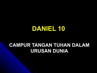 DANIEL 10

CAMPUR TANGAN TUHAN DALAM
      URUSAN DUNIA
 