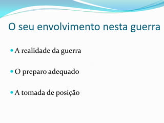 O seu envolvimento nesta guerra
 A realidade da guerra
 O preparo adequado
 A tomada de posição
 