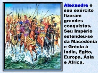 AlexandreAlexandre e
seu exército
fizeram
grandes
conquistas.
Seu Império
estendeu-se
da Macedônia
e Grécia à
Índia, Egito,
Europa, Ásia
e África.
 