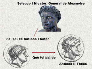 Seleuco I Nicator, General de AlexandreSeleuco I Nicator, General de Alexandre
Foi pai de Antíoco I Sóter
Que foi pai de
Antíoco II Théos
 